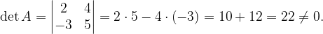 \dpi{120} \det A=\begin{vmatrix} 2 & 4\\ -3 & 5 \end{vmatrix}=2\cdot 5-4\cdot \left ( -3 \right )=10+12=22\neq 0.